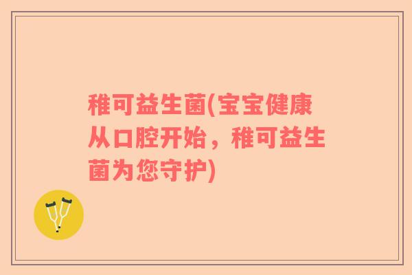 稚可益生菌(宝宝健康从口腔开始,稚可益生菌为您守护) 稚可益生菌(宝宝健康从口腔开始,稚可益生菌为您守护)
