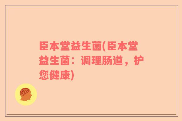 臣本堂益生菌(臣本堂益生菌：调理肠道，护您健康)