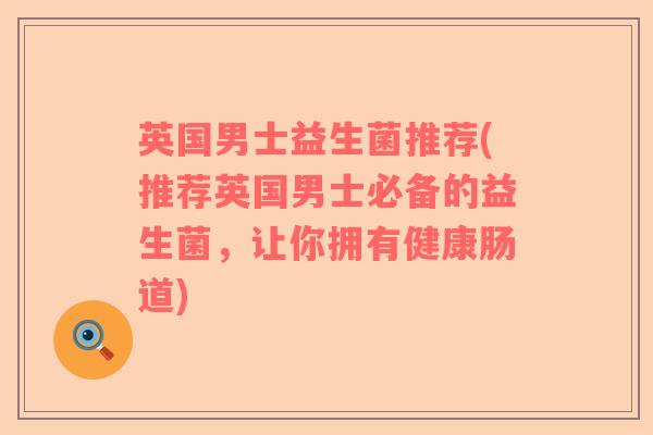 英国男士益生菌推荐(推荐英国男士必备的益生菌，让你拥有健康肠道)