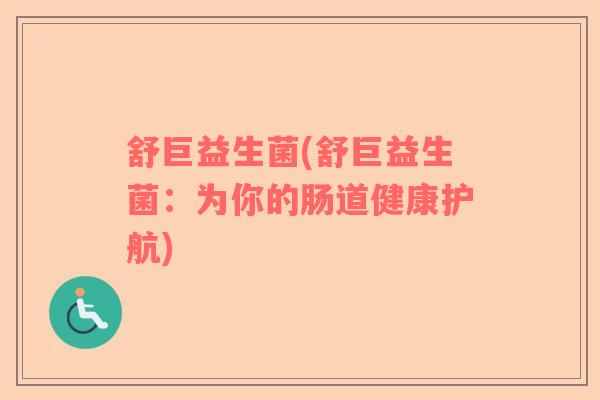 舒巨益生菌(舒巨益生菌:为你的肠道健康护航) 舒巨益生菌(舒巨益生菌:为你的肠道健康护航)