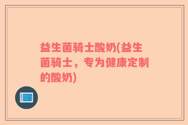益生菌骑士酸奶(益生菌骑士,专为健康定制的酸奶) 益生菌骑士酸奶(益生菌骑士,专为健康定制的酸奶)