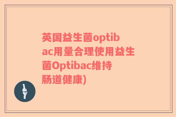 英国益生菌optibac用量合理使用益生菌Optibac维持肠道健康)