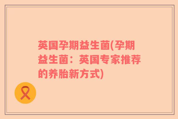 英国孕期益生菌(孕期益生菌：英国专家推荐的养胎新方式)