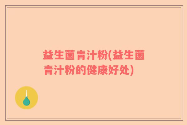 益生菌青汁粉(益生菌青汁粉的健康好处)