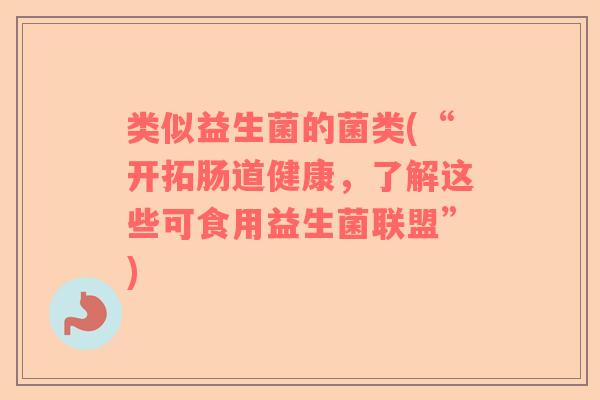 类似益生菌的菌类(“开拓肠道健康，了解这些可食用益生菌联盟”)