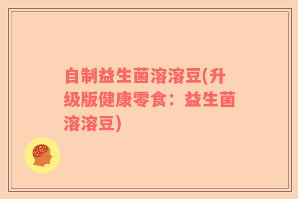 自制益生菌溶溶豆(升级版健康零食：益生菌溶溶豆)