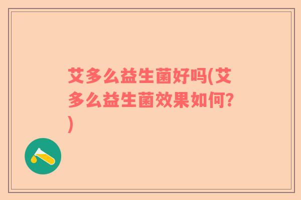 艾多么益生菌好吗(艾多么益生菌效果如何？)