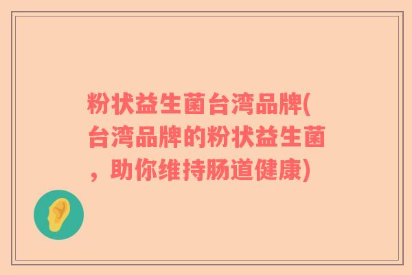 粉状益生菌台湾品牌(台湾品牌的粉状益生菌，助你维持肠道健康)