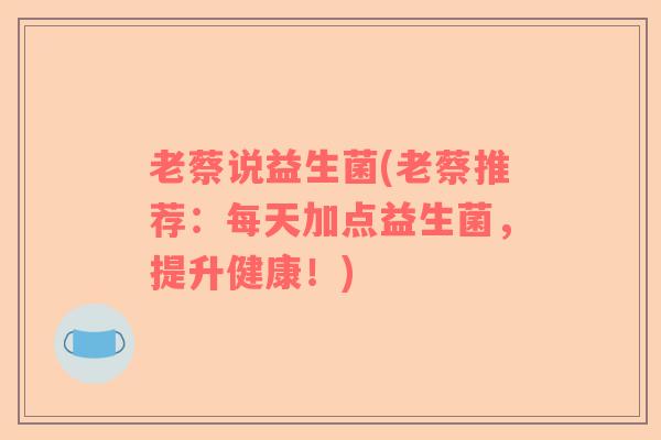 老蔡说益生菌(老蔡推荐：每天加点益生菌，提升健康！)