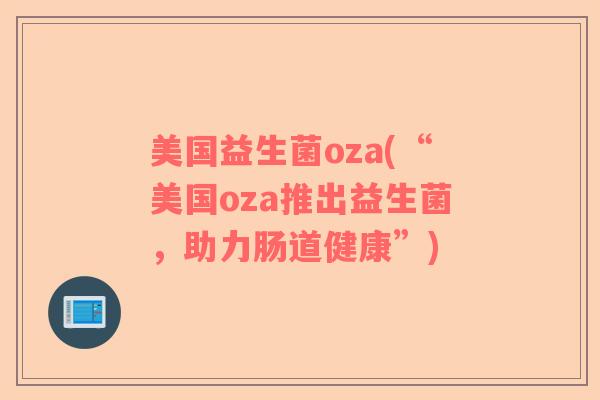 美国益生菌oza(“美国oza推出益生菌，助力肠道健康”)