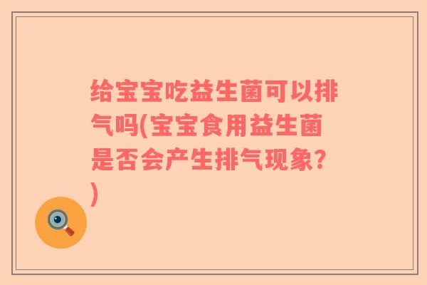给宝宝吃益生菌可以排气吗(宝宝食用益生菌是否会产生排气现象？)