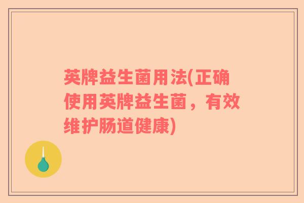 英牌益生菌用法(正确使用英牌益生菌，有效维护肠道健康)