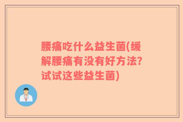 腰痛吃什么益生菌(缓解腰痛有没有好方法？试试这些益生菌)
