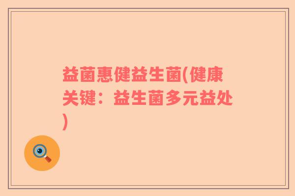 益菌惠健益生菌(健康关键：益生菌多元益处)