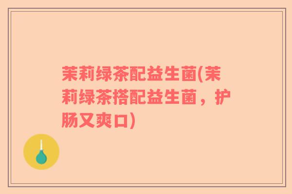 茉莉绿茶配益生菌(茉莉绿茶搭配益生菌，护肠又爽口)