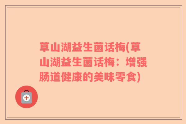 草山湖益生菌话梅(草山湖益生菌话梅：增强肠道健康的美味零食)