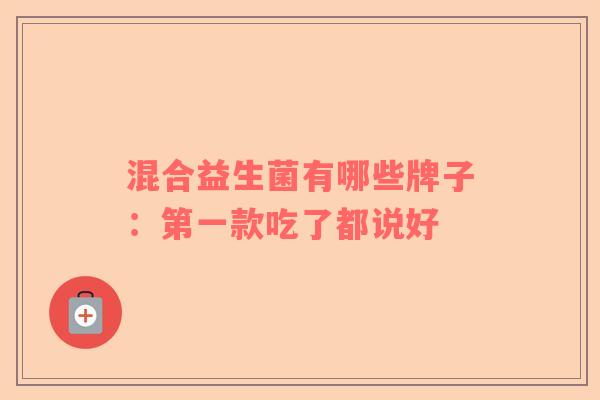 混合益生菌有哪些牌子：第一款吃了都说好