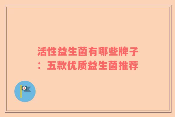 活性益生菌有哪些牌子：五款优质益生菌推荐