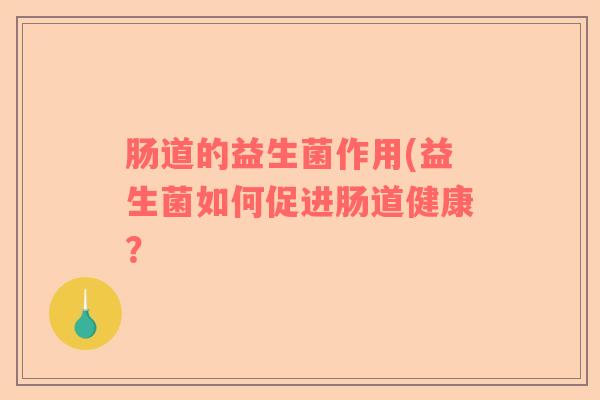 肠道的益生菌作用(益生菌如何促进肠道健康？