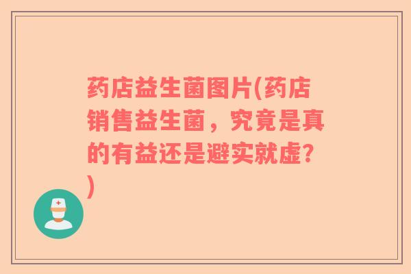药店益生菌图片(药店销售益生菌，究竟是真的有益还是避实就虚？)