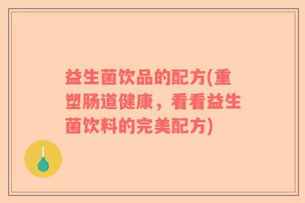 益生菌饮品的配方(重塑肠道健康，看看益生菌饮料的完美配方)
