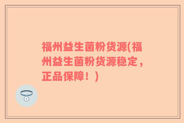 福州益生菌粉货源(福州益生菌粉货源稳定,正品保障!) 福州益生菌粉货源(福州益生菌粉货源稳定,正品保障!)