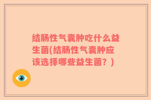 结肠性气囊肿吃什么益生菌(结肠性气囊肿应该选择哪些益生菌？)