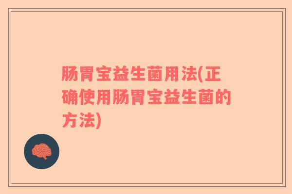 肠胃宝益生菌用法(正确使用肠胃宝益生菌的方法)