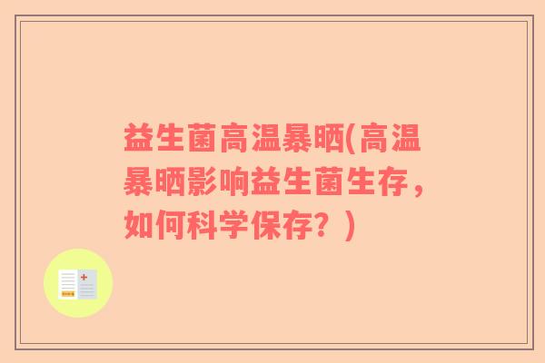 益生菌高温暴晒(高温暴晒影响益生菌生存,如何科学保存?) 益生菌高温暴晒(高温暴晒影响益生菌生存,如何科学保存?)