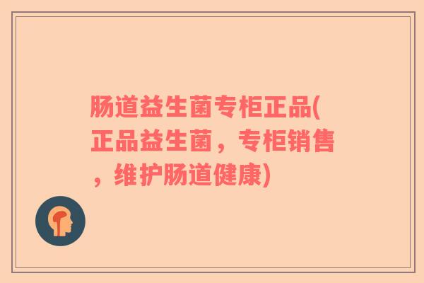 肠道益生菌专柜正品(正品益生菌，专柜销售，维护肠道健康)