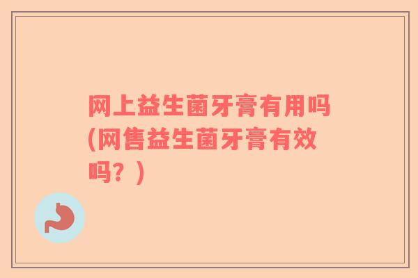 网上益生菌牙膏有用吗(网售益生菌牙膏有效吗？)