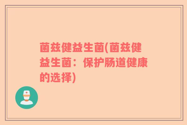 菌兹健益生菌(菌兹健益生菌：保护肠道健康的选择)