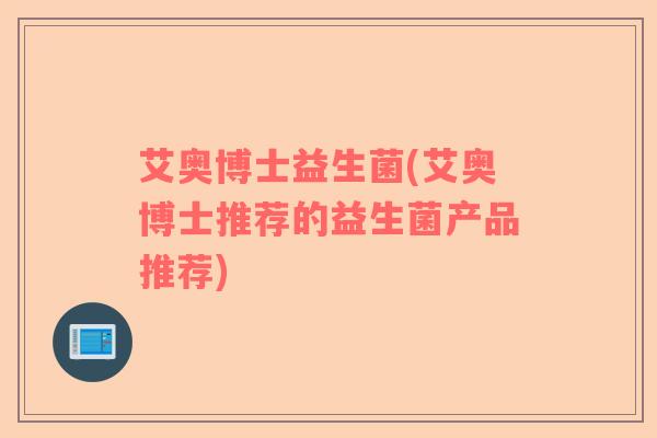艾奥博士益生菌(艾奥博士推荐的益生菌产品推荐)