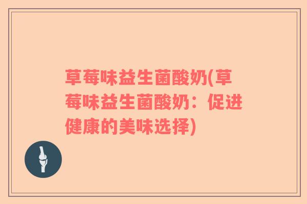 草莓味益生菌酸奶(草莓味益生菌酸奶:促进健康的美味选择) 草莓味益生菌酸奶(草莓味益生菌酸奶:促进健康的美味选择)