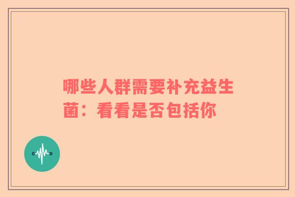 哪些人群需要补充益生菌：看看是否包括你