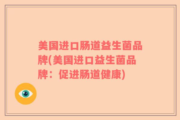 美国进口肠道益生菌品牌(美国进口益生菌品牌：促进肠道健康)