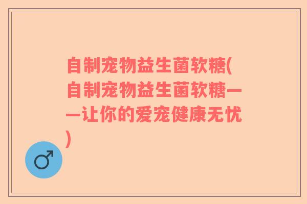 自制宠物益生菌软糖(自制宠物益生菌软糖——让你的爱宠健康无忧)