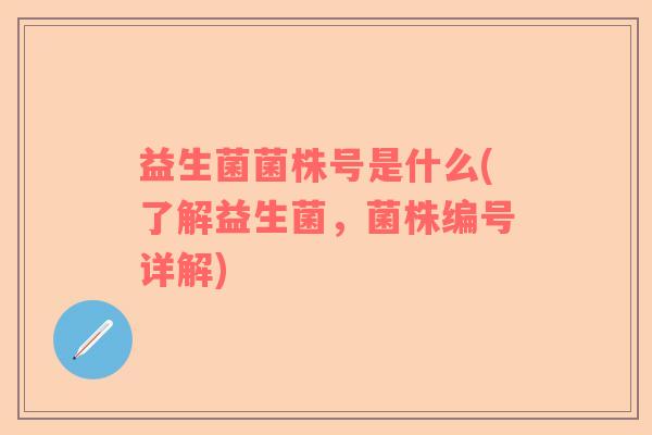 益生菌菌株号是什么(了解益生菌，菌株编号详解)