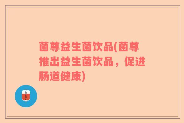 菌尊益生菌饮品(菌尊推出益生菌饮品，促进肠道健康)