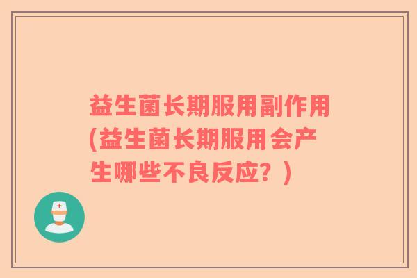 益生菌长期服用副作用(益生菌长期服用会产生哪些不良反应？)