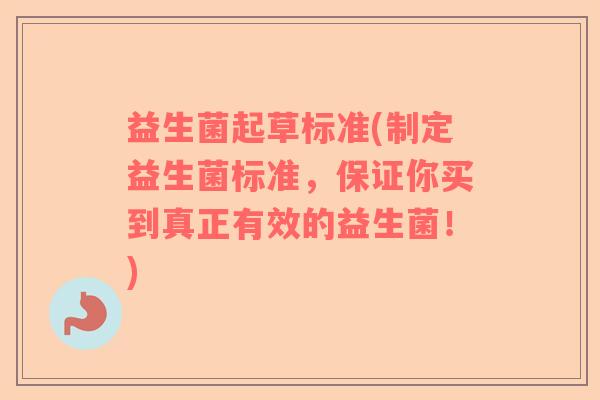 益生菌起草标准(制定益生菌标准，保证你买到真正有效的益生菌！)