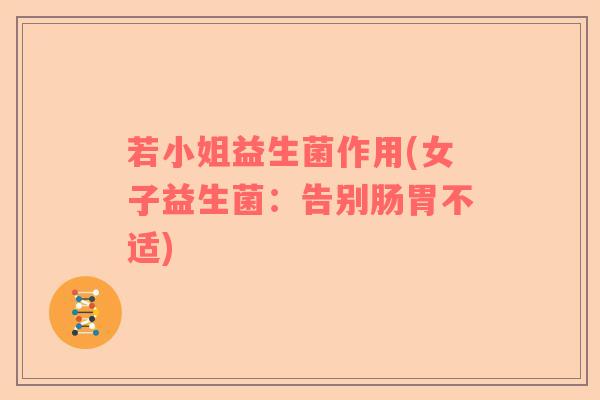 若小姐益生菌作用(女子益生菌：告别肠胃不适)