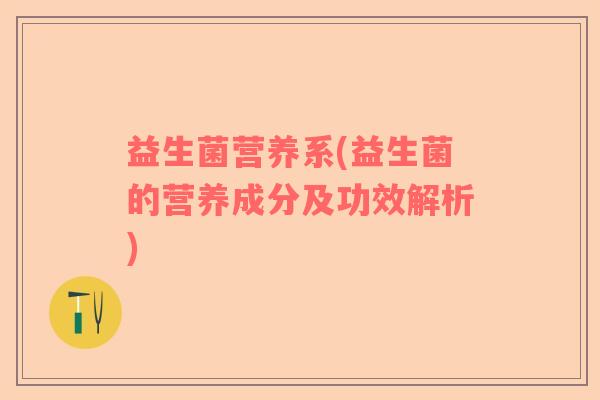 益生菌营养系(益生菌的营养成分及功效解析)