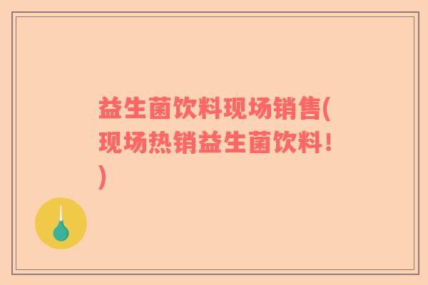 益生菌饮料现场销售(现场热销益生菌饮料！)