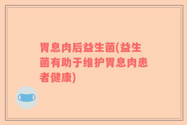 胃息肉后益生菌(益生菌有助于维护胃息肉患者健康)