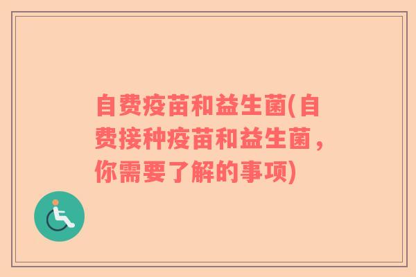 自费疫苗和益生菌(自费接种疫苗和益生菌，你需要了解的事项)