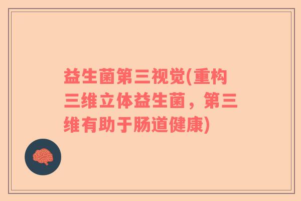 益生菌第三视觉(重构三维立体益生菌，第三维有助于肠道健康)
