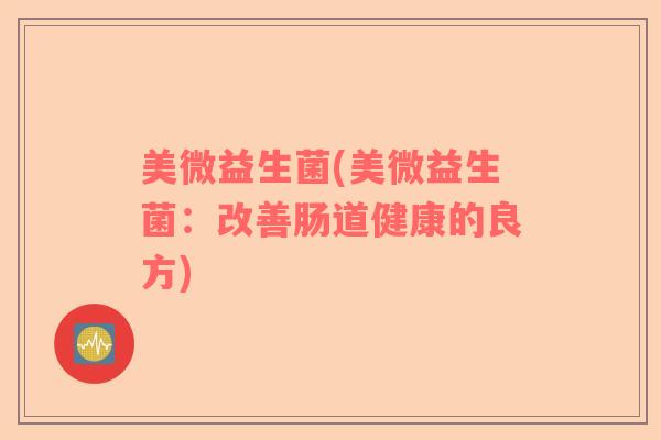 美微益生菌(美微益生菌：改善肠道健康的良方)