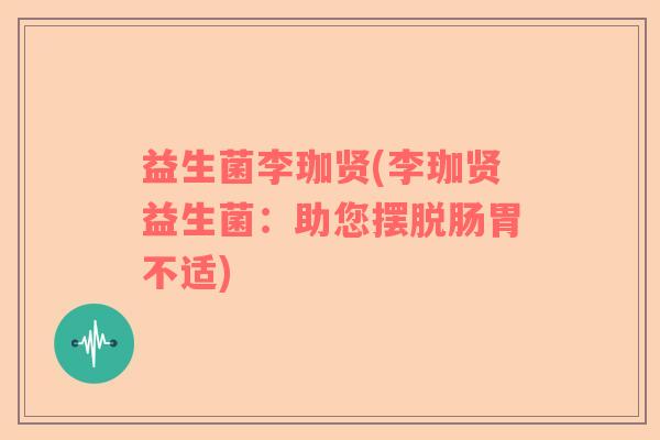 益生菌李珈贤(李珈贤益生菌：助您摆脱肠胃不适)