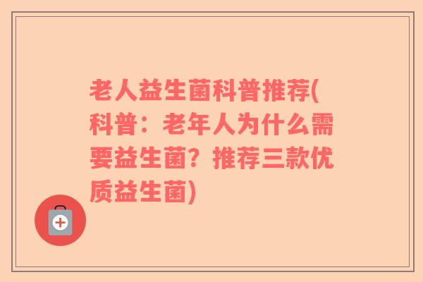 老人益生菌科普推荐(科普：老年人为什么需要益生菌？推荐三款优质益生菌)